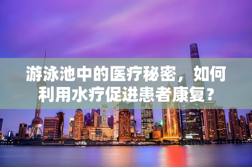 游泳池中的医疗秘密，如何利用水疗促进患者康复？