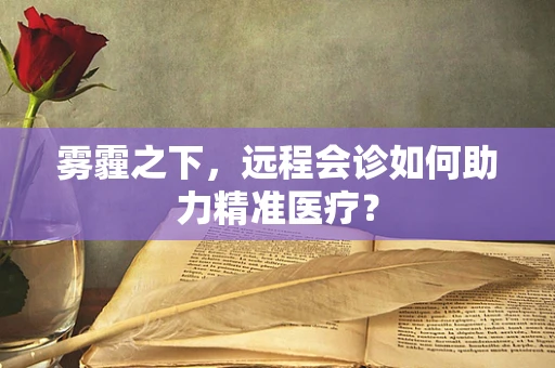 雾霾之下，远程会诊如何助力精准医疗？