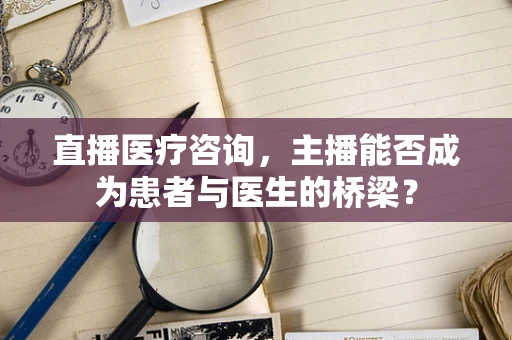 直播医疗咨询，主播能否成为患者与医生的桥梁？
