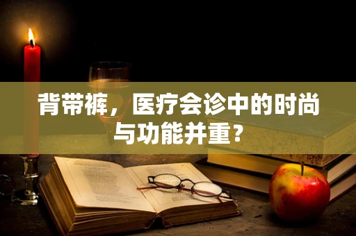 背带裤，医疗会诊中的时尚与功能并重？