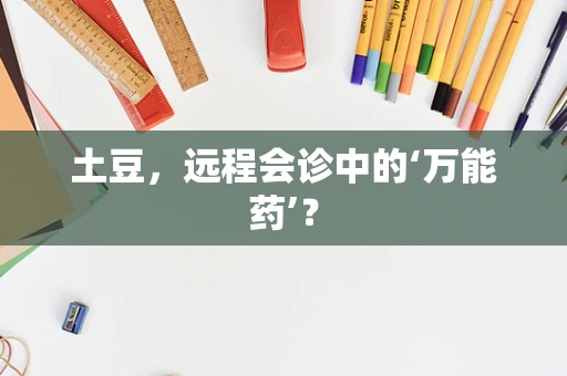 土豆，远程会诊中的‘万能药’？