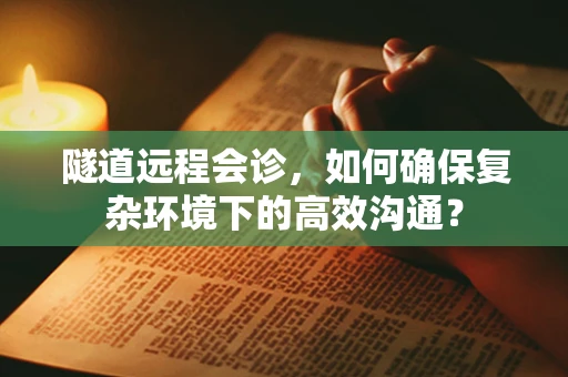 隧道远程会诊，如何确保复杂环境下的高效沟通？