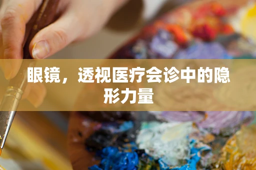 眼镜，透视医疗会诊中的隐形力量