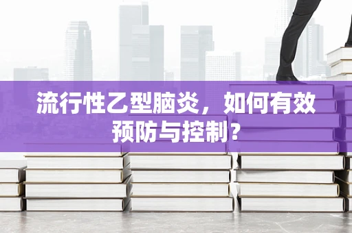 流行性乙型脑炎，如何有效预防与控制？
