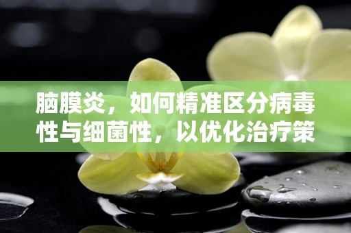 脑膜炎，如何精准区分病毒性与细菌性，以优化治疗策略？