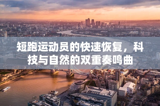 短跑运动员的快速恢复，科技与自然的双重奏鸣曲