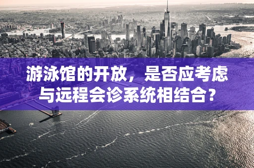 游泳馆的开放，是否应考虑与远程会诊系统相结合？