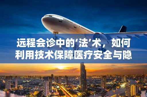 远程会诊中的‘法’术，如何利用技术保障医疗安全与隐私？