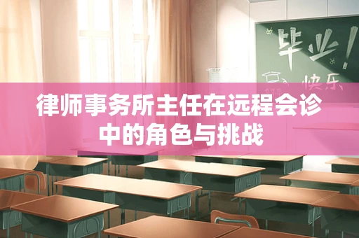 律师事务所主任在远程会诊中的角色与挑战