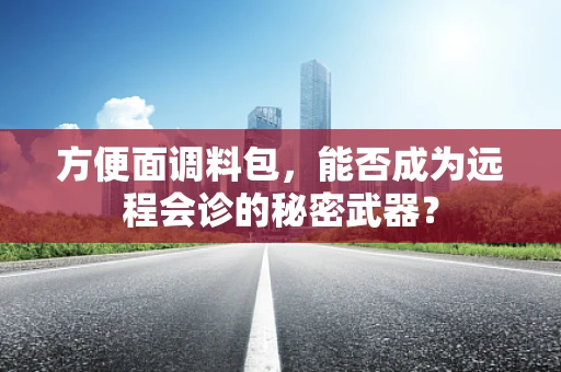 方便面调料包，能否成为远程会诊的秘密武器？