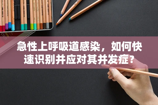 急性上呼吸道感染，如何快速识别并应对其并发症？