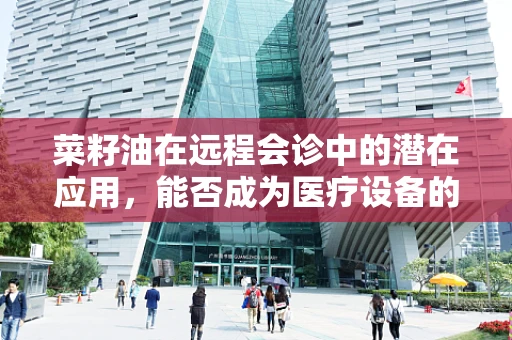 菜籽油在远程会诊中的潜在应用，能否成为医疗设备的新宠？