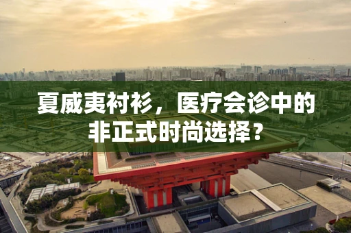 夏威夷衬衫，医疗会诊中的非正式时尚选择？