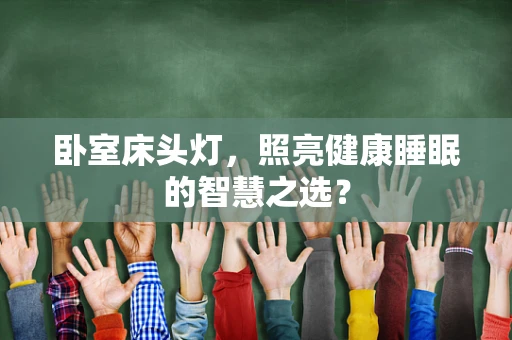 卧室床头灯，照亮健康睡眠的智慧之选？