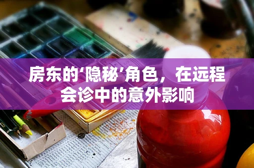 房东的‘隐秘’角色，在远程会诊中的意外影响