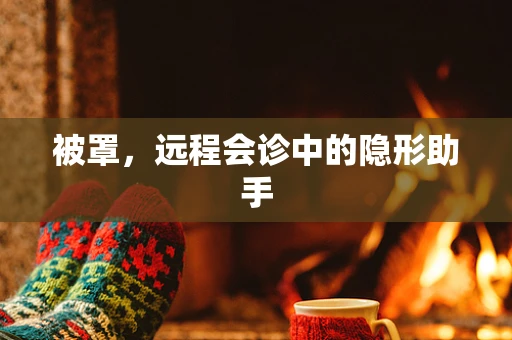 被罩，远程会诊中的隐形助手