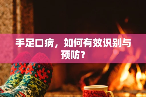 手足口病，如何有效识别与预防？