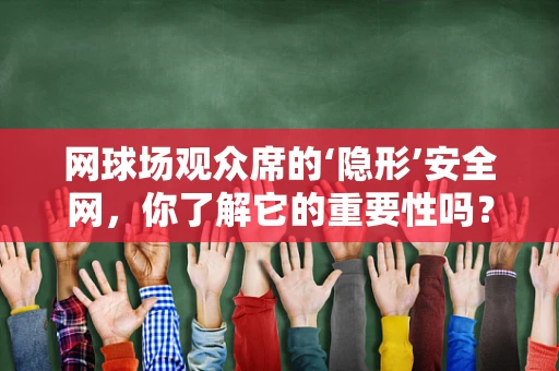 网球场观众席的‘隐形’安全网，你了解它的重要性吗？