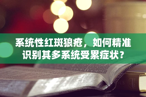 系统性红斑狼疮，如何精准识别其多系统受累症状？