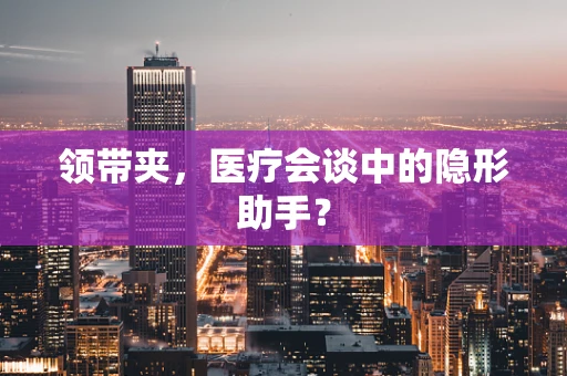 领带夹，医疗会谈中的隐形助手？
