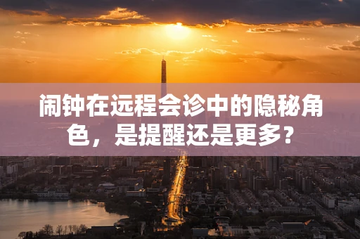 闹钟在远程会诊中的隐秘角色，是提醒还是更多？