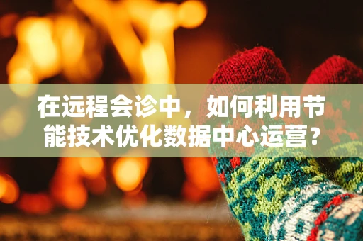 在远程会诊中，如何利用节能技术优化数据中心运营？