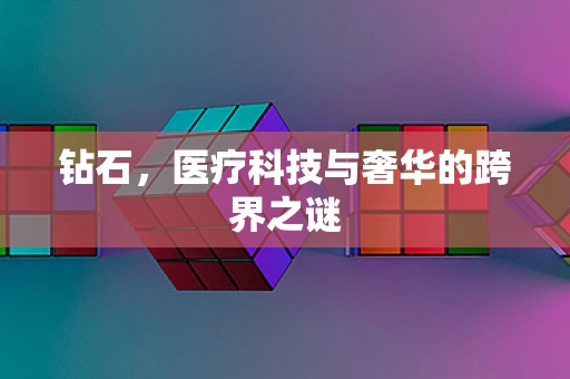 钻石，医疗科技与奢华的跨界之谜