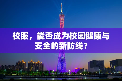 校服，能否成为校园健康与安全的新防线？