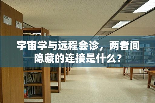 宇宙学与远程会诊，两者间隐藏的连接是什么？