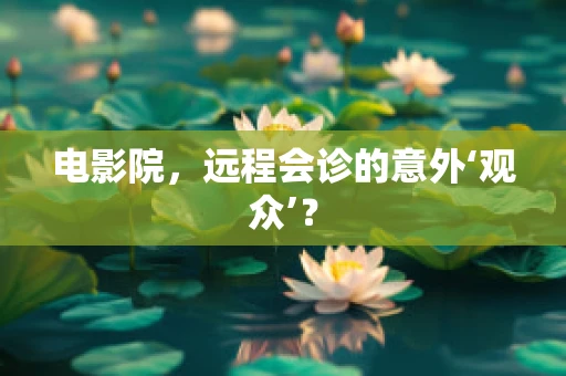 电影院，远程会诊的意外‘观众’？
