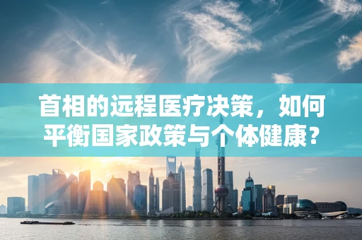首相的远程医疗决策，如何平衡国家政策与个体健康？
