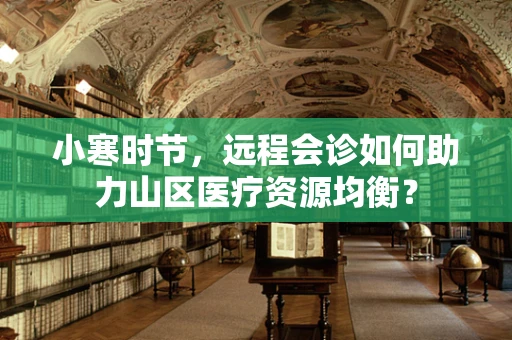 小寒时节，远程会诊如何助力山区医疗资源均衡？