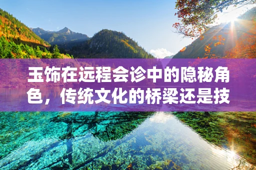 玉饰在远程会诊中的隐秘角色，传统文化的桥梁还是技术障碍？