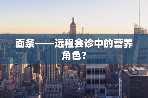 面条——远程会诊中的营养角色？