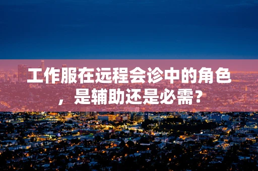 工作服在远程会诊中的角色，是辅助还是必需？