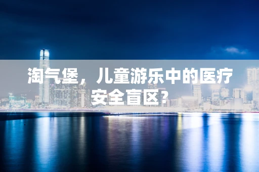 淘气堡，儿童游乐中的医疗安全盲区？
