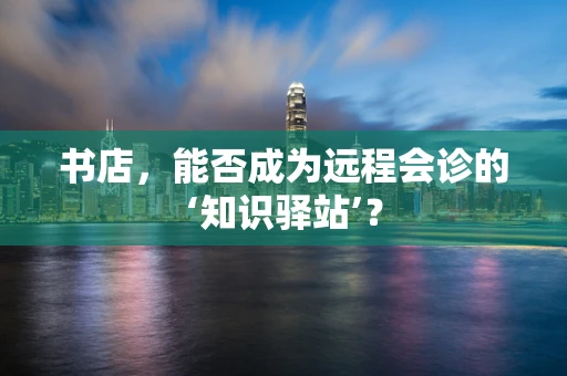 书店，能否成为远程会诊的‘知识驿站’？