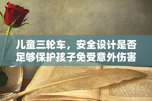 儿童三轮车，安全设计是否足够保护孩子免受意外伤害？