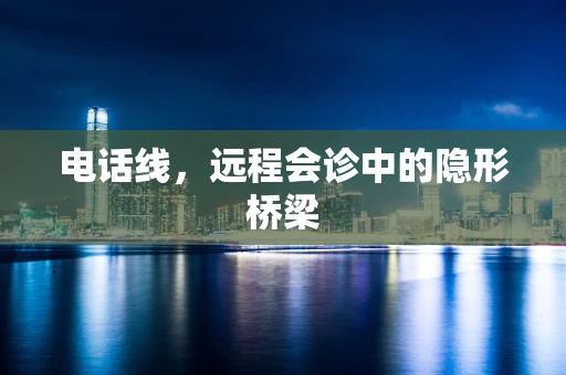 电话线，远程会诊中的隐形桥梁