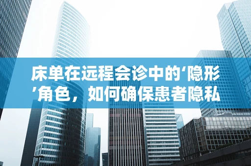 床单在远程会诊中的‘隐形’角色，如何确保患者隐私与安全？