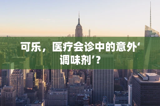 可乐，医疗会诊中的意外‘调味剂’？