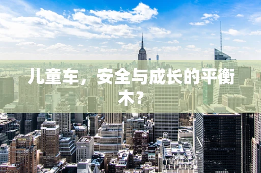 儿童车，安全与成长的平衡木？