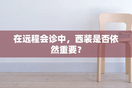 在远程会诊中，西装是否依然重要？