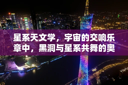 星系天文学，宇宙的交响乐章中，黑洞与星系共舞的奥秘何在？
