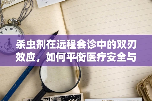 杀虫剂在远程会诊中的双刃效应，如何平衡医疗安全与环境保护？