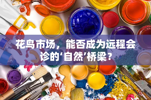 花鸟市场，能否成为远程会诊的‘自然’桥梁？