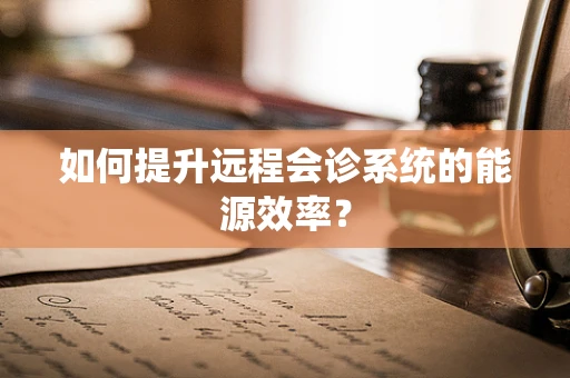如何提升远程会诊系统的能源效率？