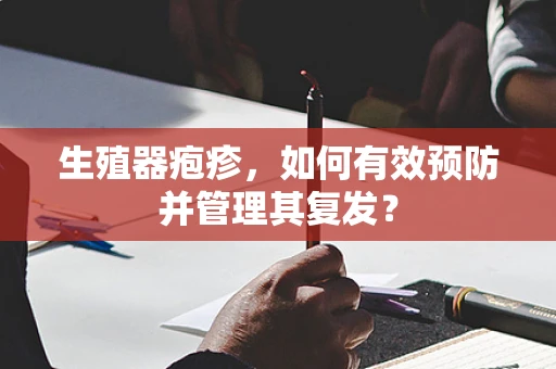 生殖器疱疹，如何有效预防并管理其复发？