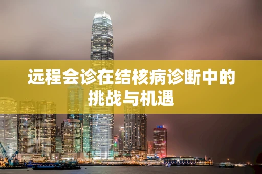 远程会诊在结核病诊断中的挑战与机遇