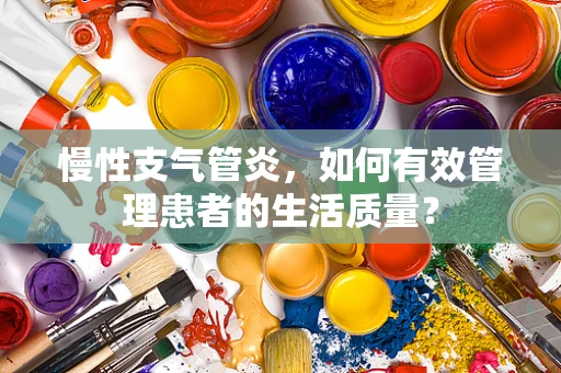 慢性支气管炎，如何有效管理患者的生活质量？